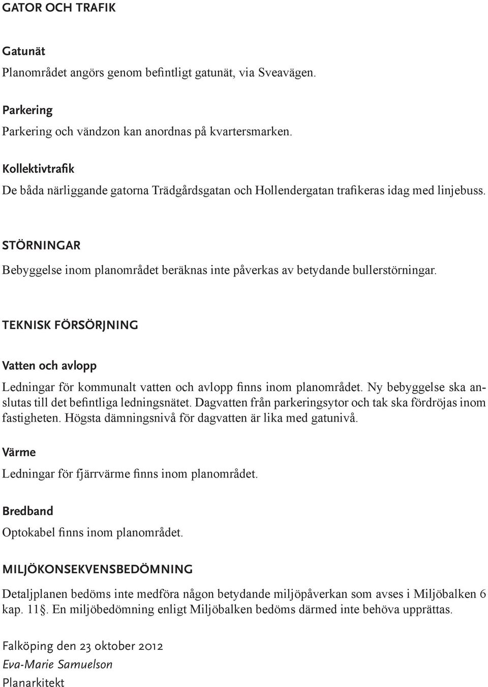 STÖRNINGAR Bebyggelse inom planområdet beräknas inte påverkas av betydande bullerstörningar. TEKNISK FÖRSÖRJNING Vatten och avlopp Ledningar för kommunalt vatten och avlopp finns inom planområdet.