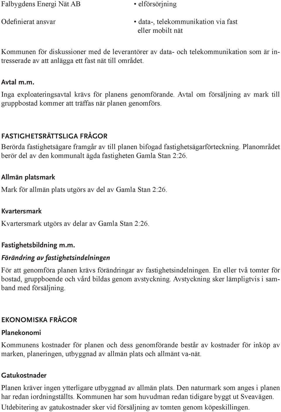 Avtal om försäljning av mark till gruppbostad kommer att träffas när planen genomförs. FASTIGHETSRÄTTSLIGA FRÅGOR Berörda fastighetsägare framgår av till planen bifogad fastighetsägarförteckning.