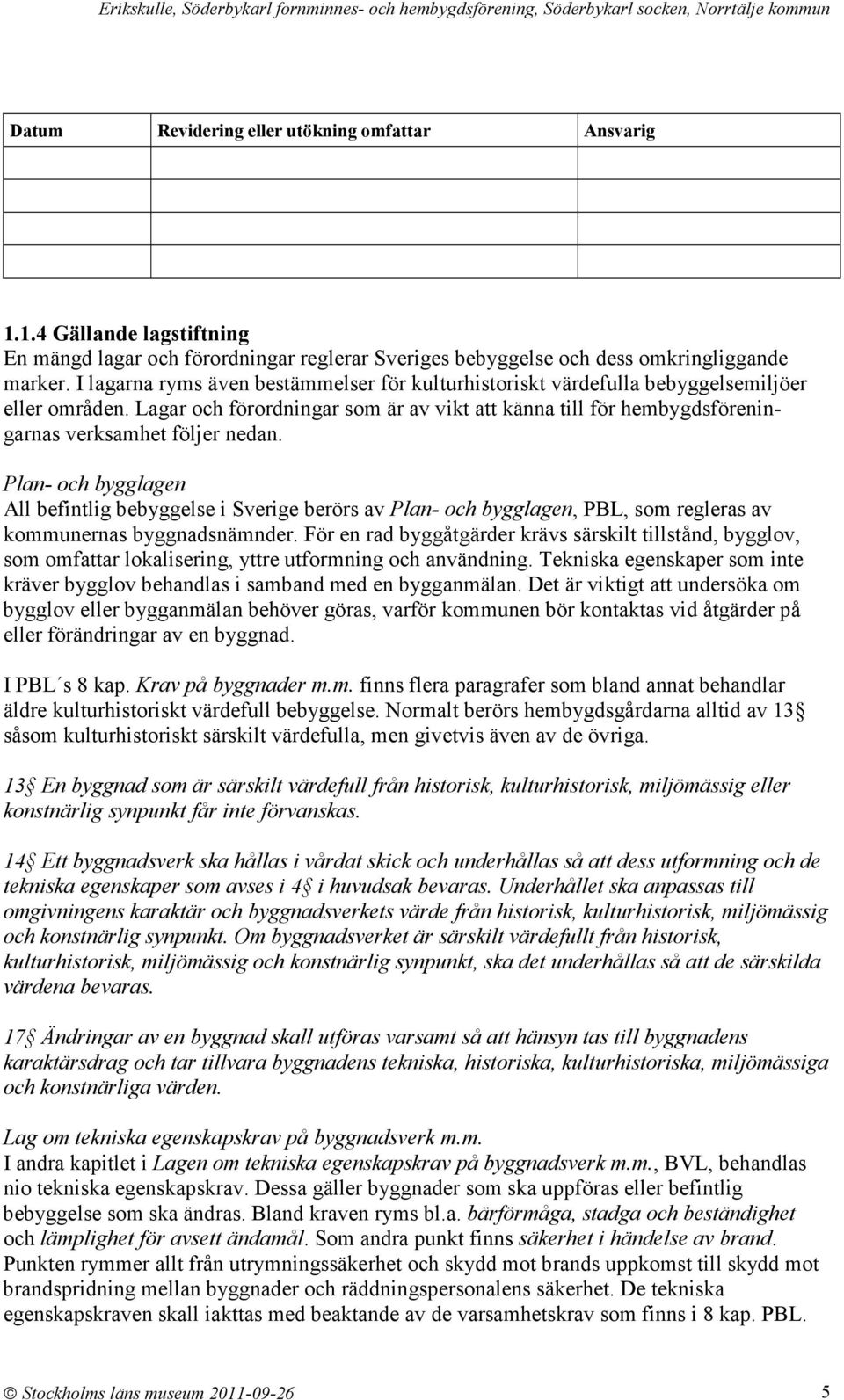 Lagar och förordningar som är av vikt att känna till för hembygdsföreningarnas verksamhet följer nedan.