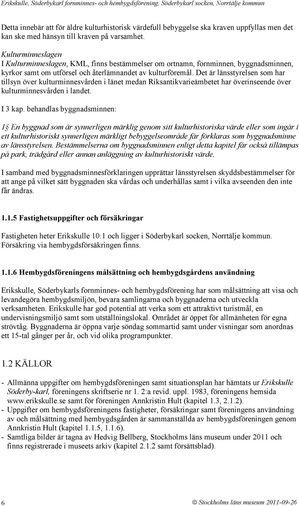 Det är länsstyrelsen som har tillsyn över kulturminnesvården i länet medan Riksantikvarieämbetet har överinseende över kulturminnesvården i landet. I 3 kap.