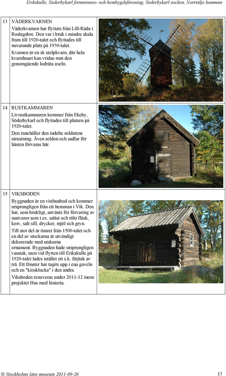 14 RUSTKAMMAREN Livrustkammaren kommer från Ekeby, Söderbykarl och flyttades till platsen på 1920-talet. Den innehåller den indelte soldatens utrustning.