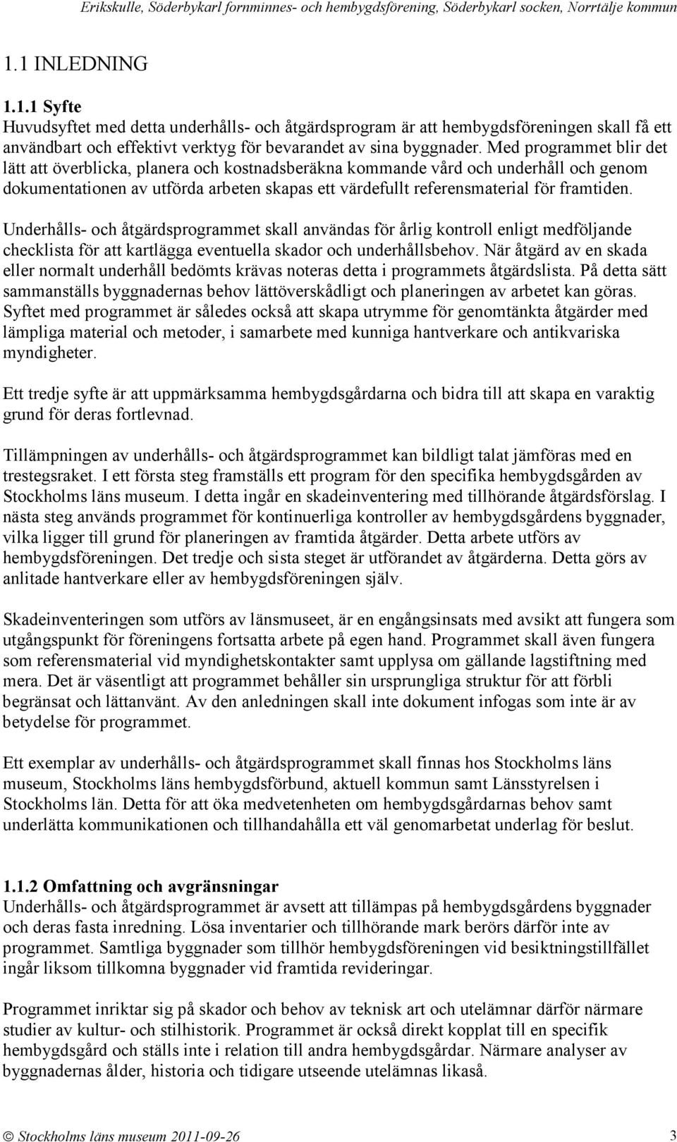 Underhålls- och åtgärdsprogrammet skall användas för årlig kontroll enligt medföljande checklista för att kartlägga eventuella skador och underhållsbehov.