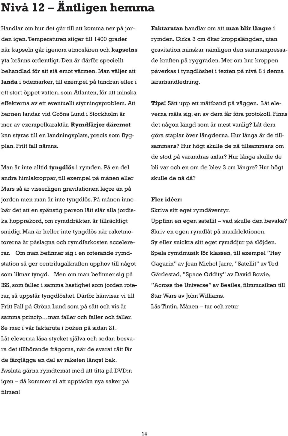 Man väljer att landa i ödemarker, till exempel på tundran eller i ett stort öppet vatten, som Atlanten, för att minska effekterna av ett eventuellt styrningsproblem.