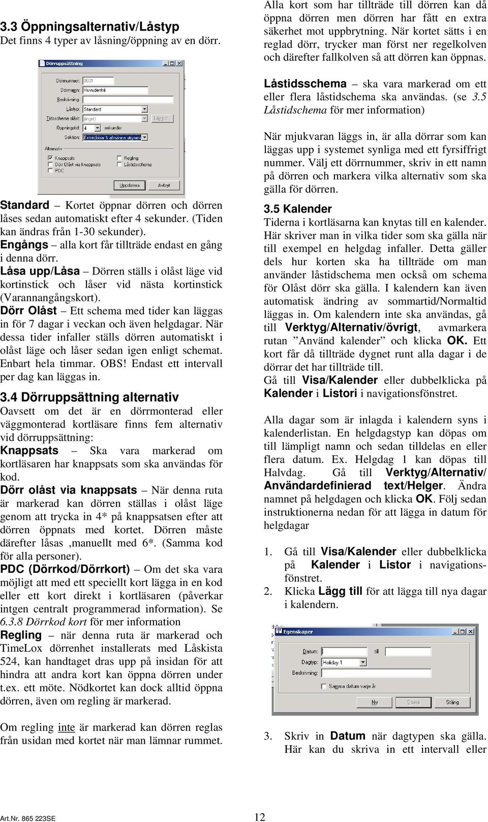 (se 3.5 Låstidschema för mer information) Standard Kortet öppnar dörren och dörren låses sedan automatiskt efter 4 sekunder. (Tiden kan ändras från 1-30 sekunder).