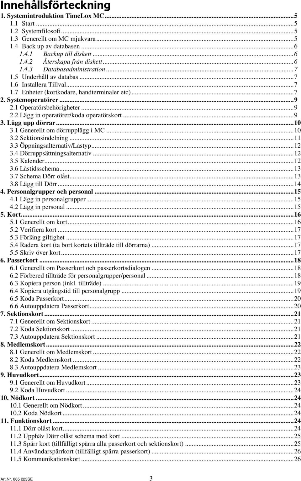 1 Operatörsbehörigheter...9 2.2 Lägg in operatörer/koda operatörskort...9 3. Lägg upp dörrar...10 3.1 Generellt om dörrupplägg i MC...10 3.2 Sektionsindelning...11 3.3 Öppningsalternativ/Låstyp...12 3.