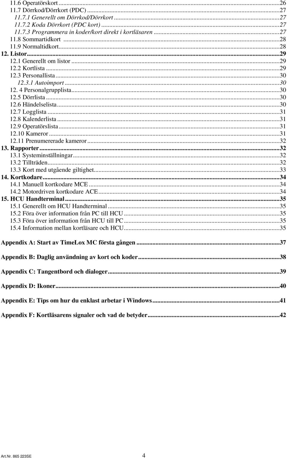 ..30 12.7 Logglista...31 12.8 Kalenderlista...31 12.9 Operatörslista...31 12.10 Kameror...31 12.11 Prenumererade kameror...32 13. Rapporter...32 13.1 Systeminställningar...32 13.2 Tillträden...32 13.3 Kort med utgående giltighet.