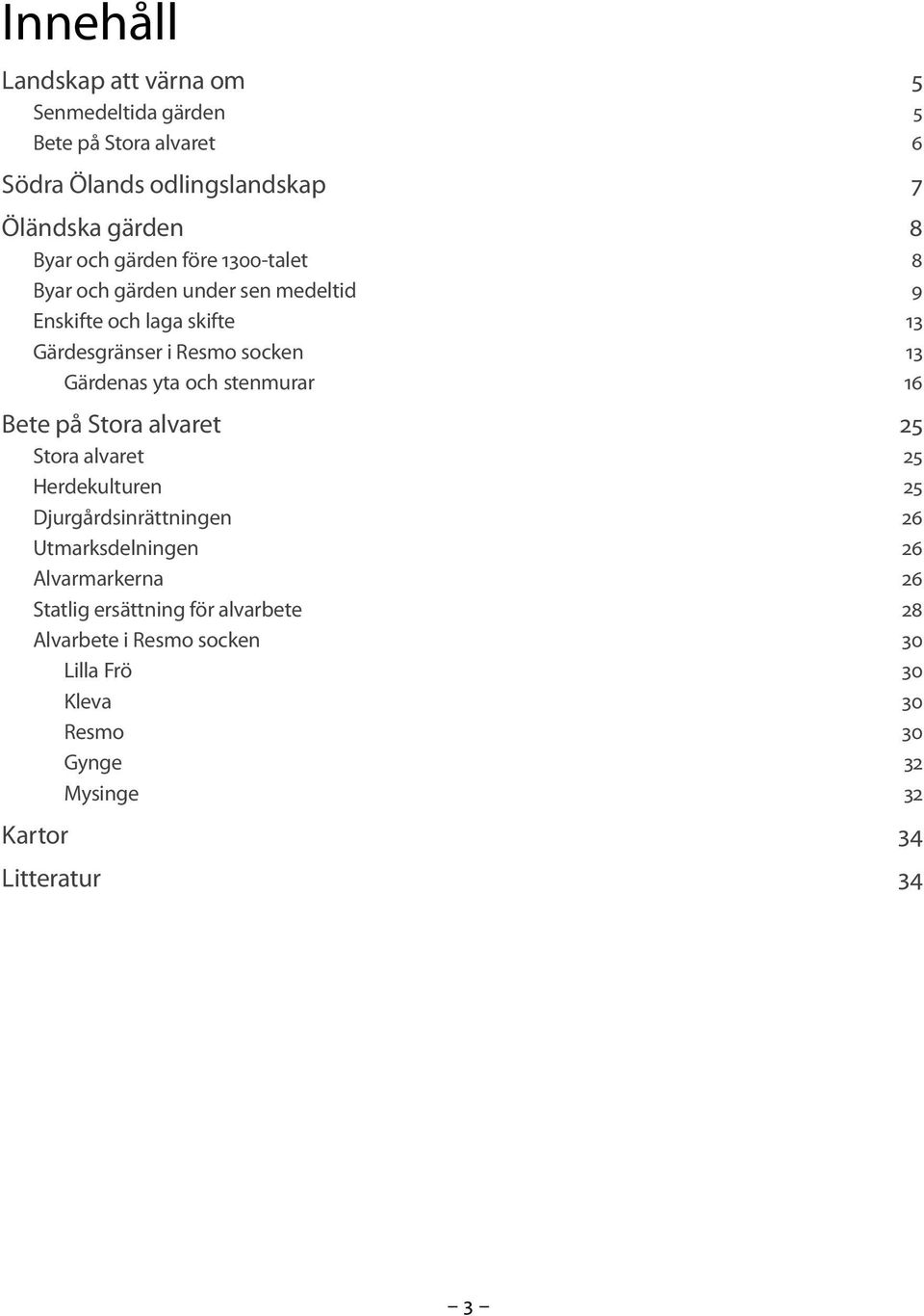 och stenmurar 16 Bete på Stora alvaret 25 Stora alvaret 25 Herdekulturen 25 Djurgårdsinrättningen 26 Utmarksdelningen 26 Alvarmarkerna 26