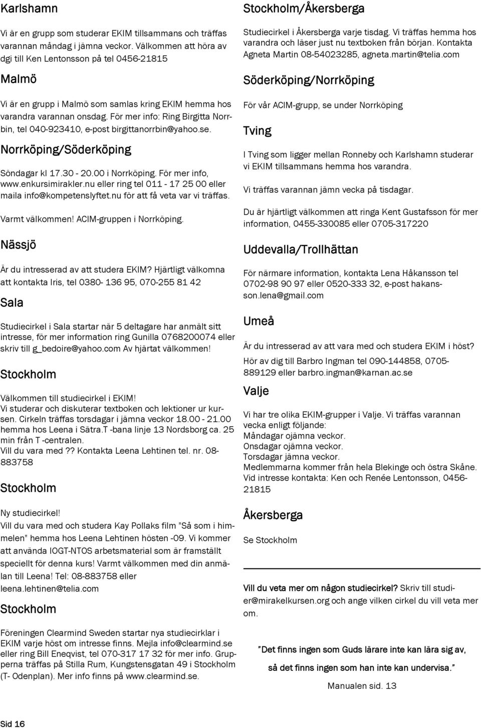 För mer info: Ring Birgitta Norrbin, tel 040-923410, e-post birgittanorrbin@yahoo.se. Norrköping/Söderköping Söndagar kl 17.30-20.00 i Norrköping. För mer info, www.enkursimirakler.