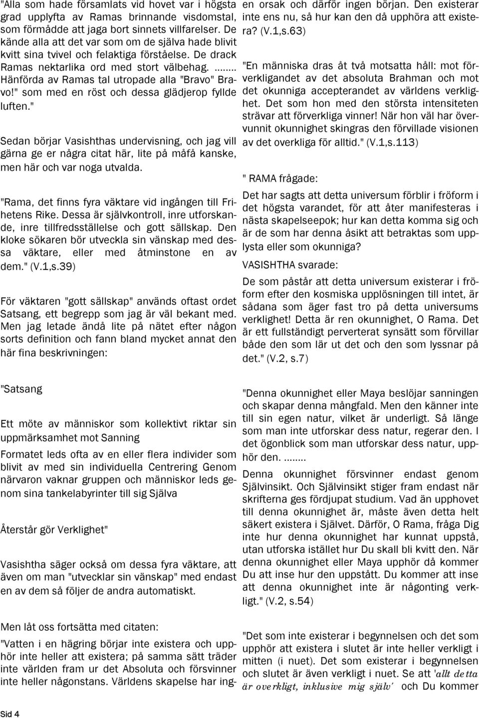 " som med en röst och dessa glädjerop fyllde luften." Sedan börjar Vasishthas undervisning, och jag vill gärna ge er några citat här, lite på måfå kanske, men här och var noga utvalda.