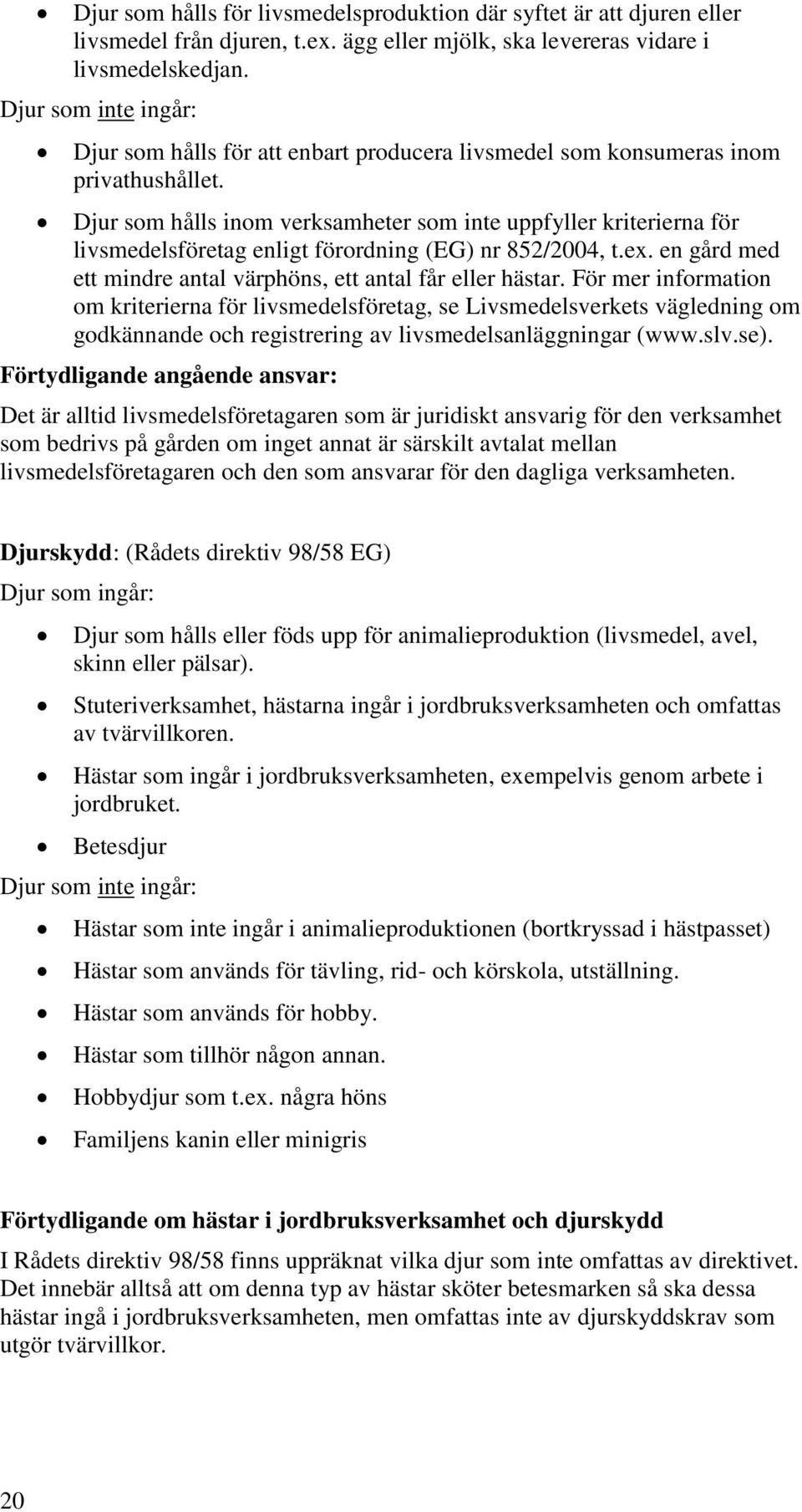 Djur som hålls inom verksamheter som inte uppfyller kriterierna för livsmedelsföretag enligt förordning (EG) nr 852/2004, t.ex. en gård med ett mindre antal värphöns, ett antal får eller hästar.