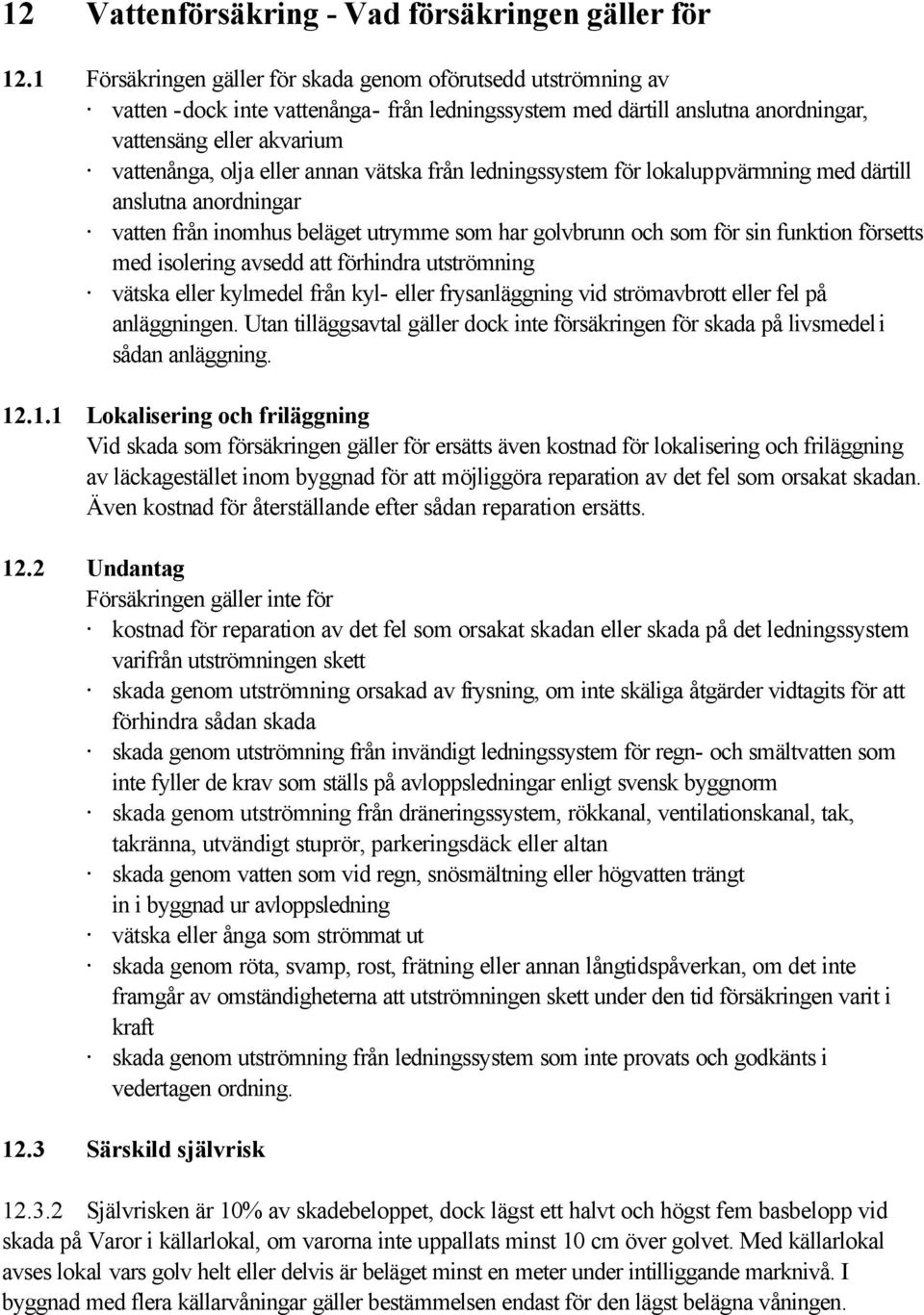 annan vätska från ledningssystem för lokaluppvärmning med därtill anslutna anordningar vatten från inomhus beläget utrymme som har golvbrunn och som för sin funktion försetts med isolering avsedd att