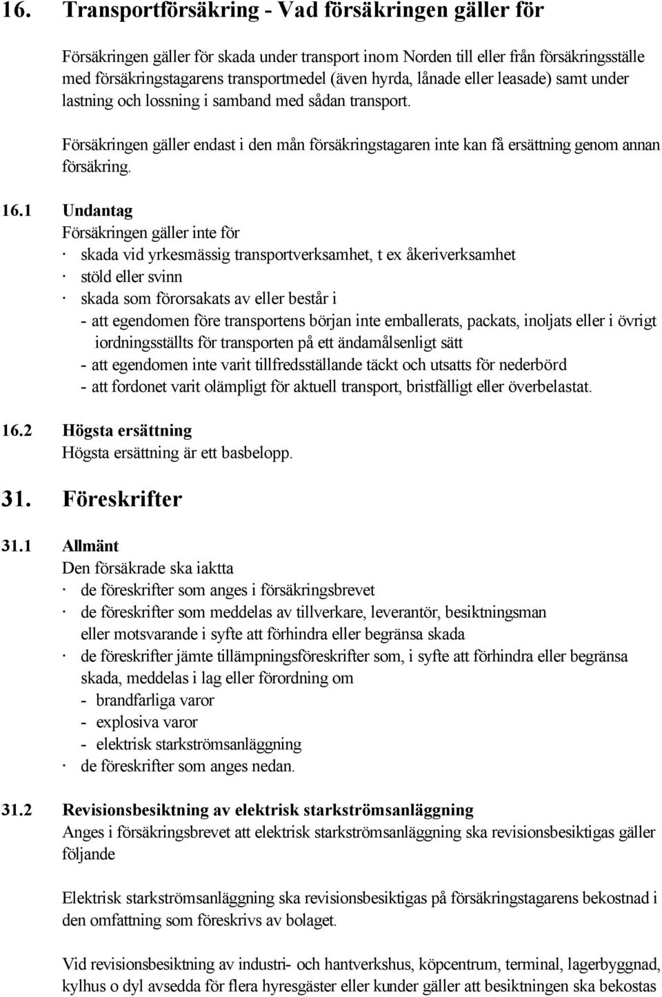 1 Undantag Försäkringen gäller inte för skada vid yrkesmässig transportverksamhet, t ex åkeriverksamhet stöld eller svinn skada som förorsakats av eller består i - att egendomen före transportens