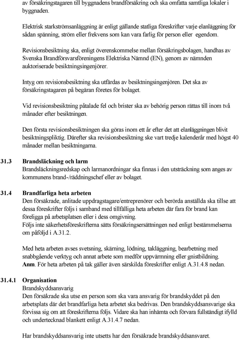 Revisionsbesiktning ska, enligt överenskommelse mellan försäkringsbolagen, handhas av Svenska Brandförsvarsföreningens Elektriska Nämnd (EN), genom av nämnden auktoriserade besiktningsingenjörer.