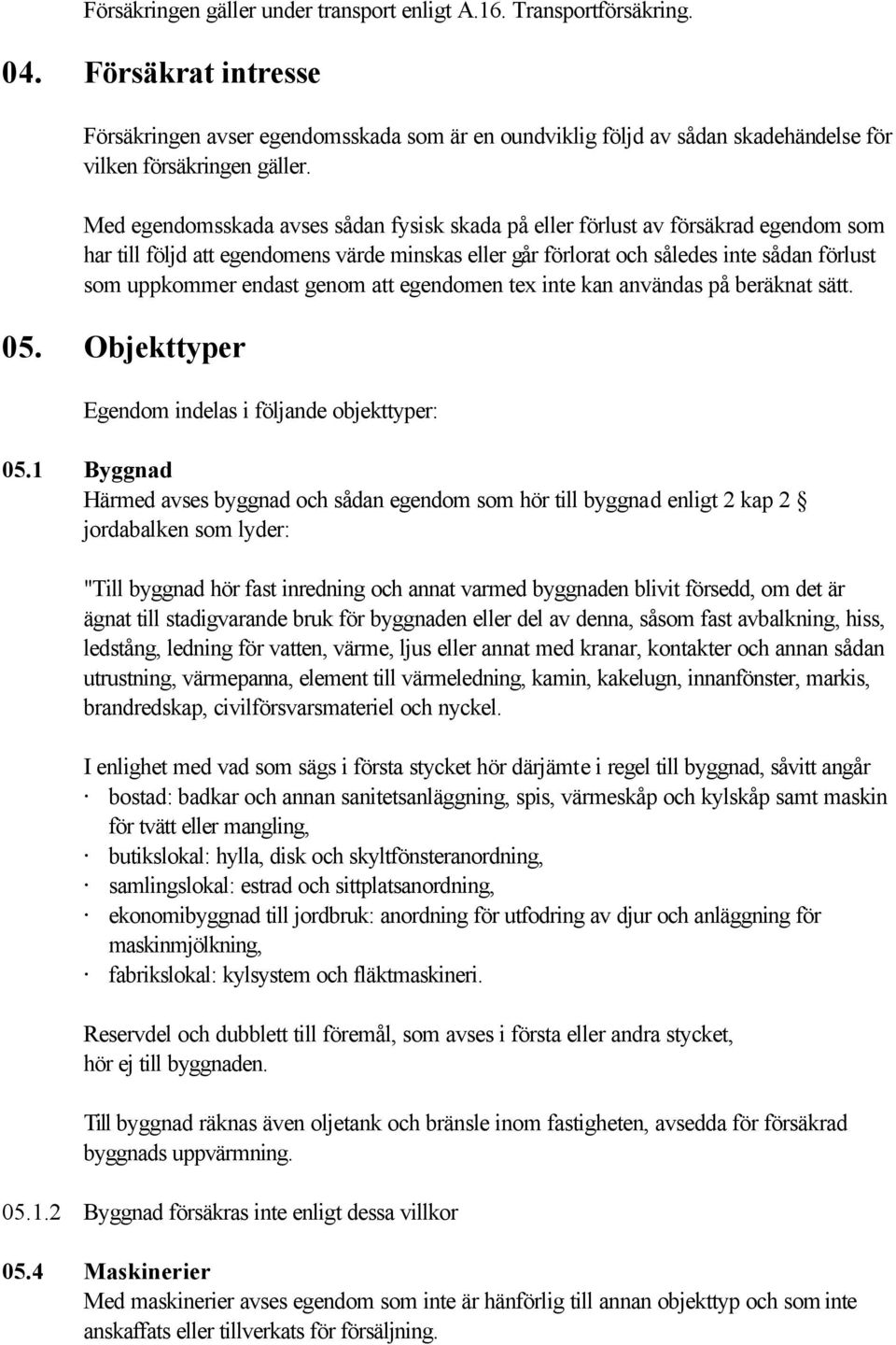 Med egendomsskada avses sådan fysisk skada på eller förlust av försäkrad egendom som har till följd att egendomens värde minskas eller går förlorat och således inte sådan förlust som uppkommer endast