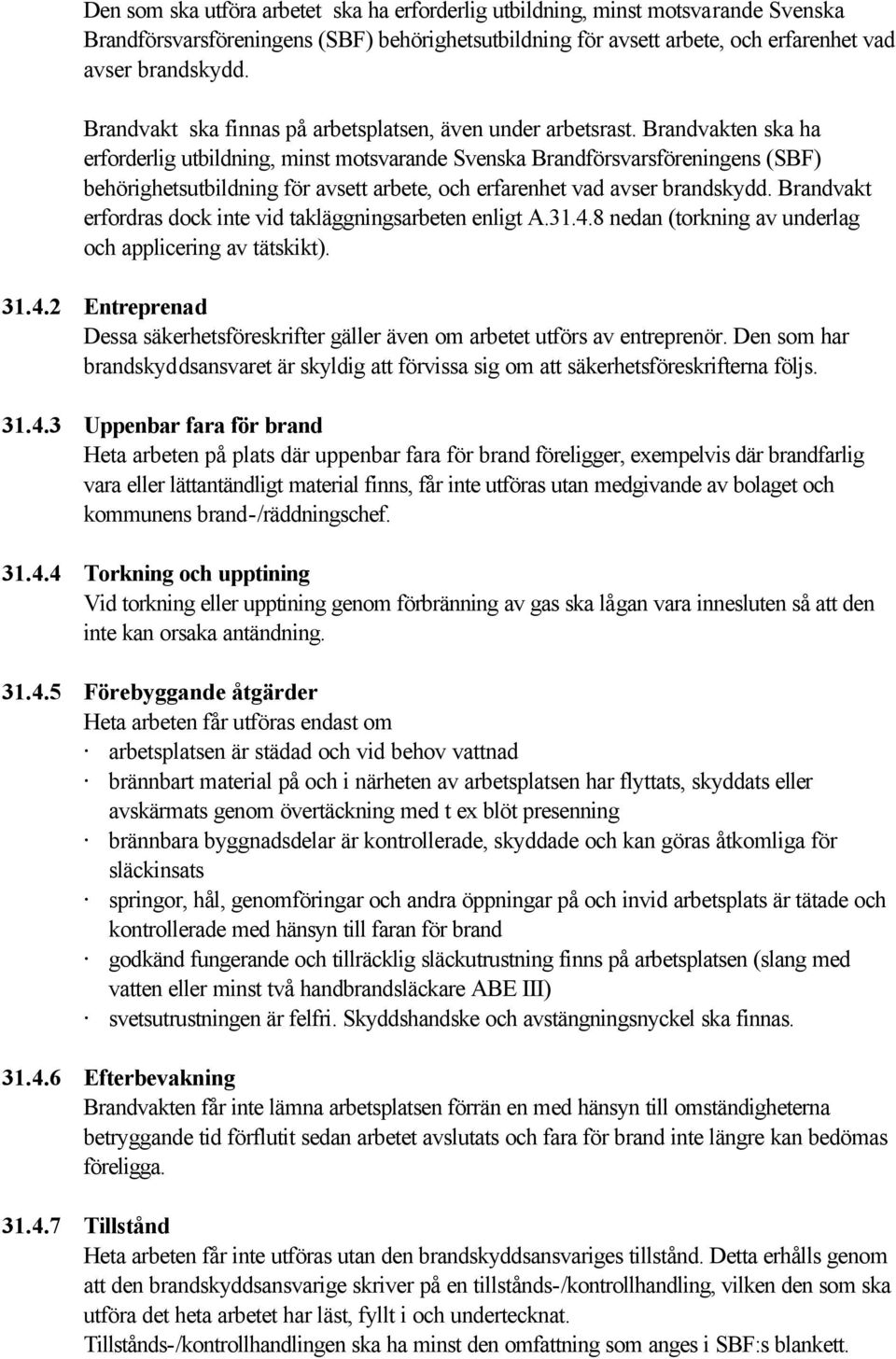 Brandvakten ska ha erforderlig utbildning, minst motsvarande Svenska Brandförsvarsföreningens (SBF) behörighetsutbildning för avsett arbete, och erfarenhet vad avser brandskydd.