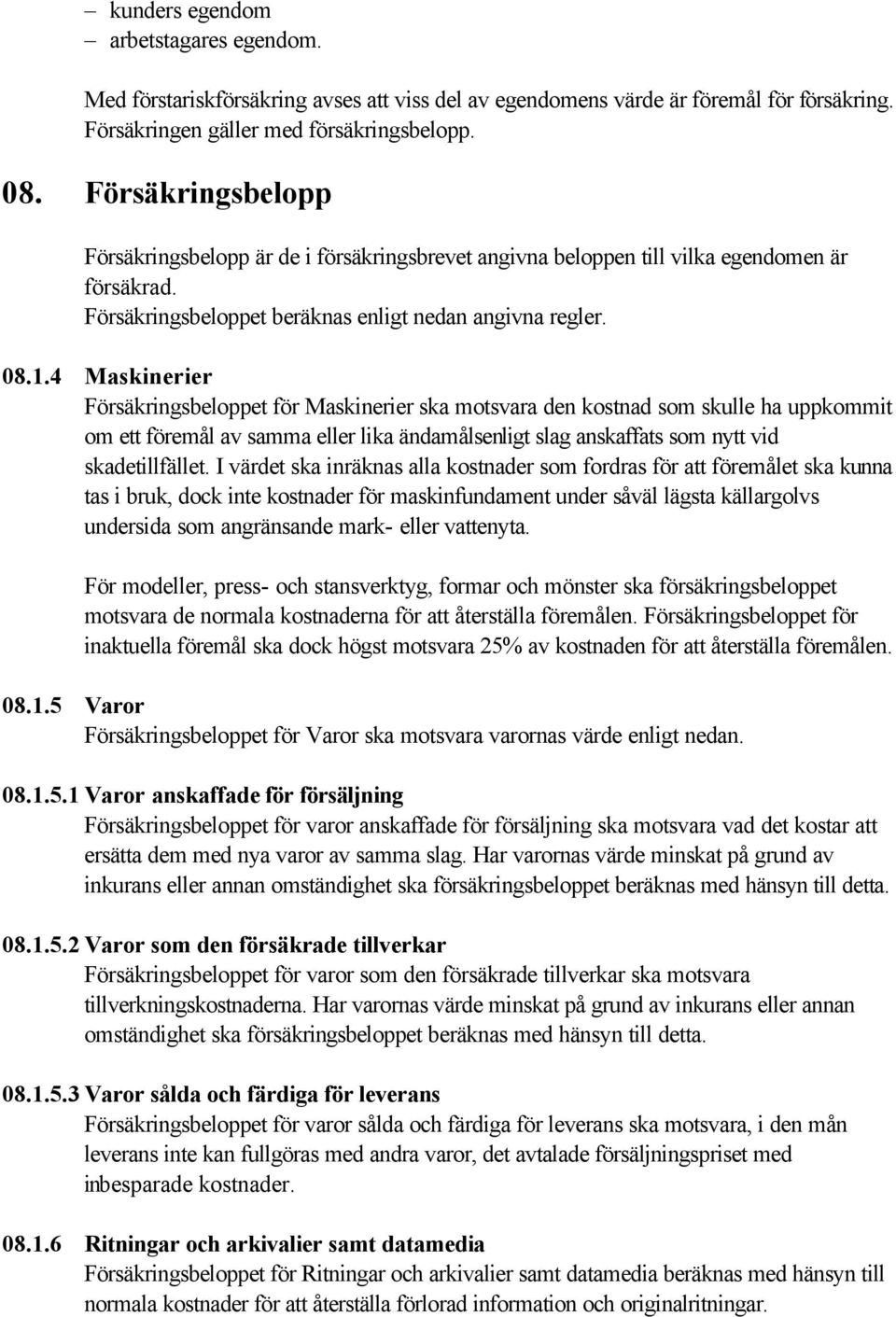 4 Maskinerier Försäkringsbeloppet för Maskinerier ska motsvara den kostnad som skulle ha uppkommit om ett föremål av samma eller lika ändamålsenligt slag anskaffats som nytt vid skadetillfället.