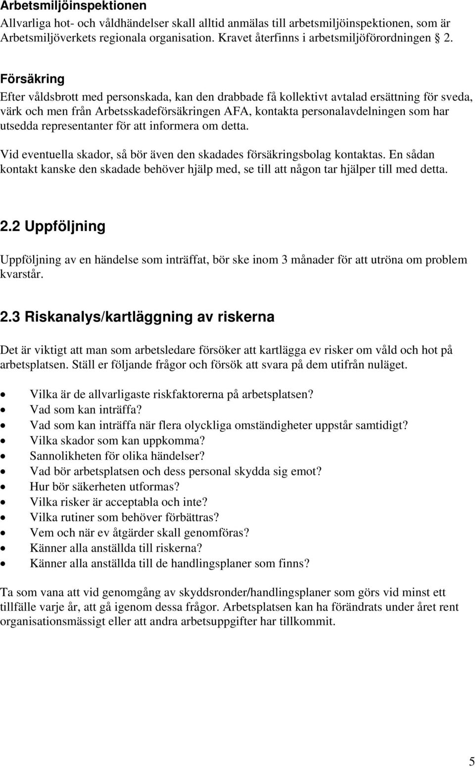 Försäkring Efter våldsbrott med personskada, kan den drabbade få kollektivt avtalad ersättning för sveda, värk och men från Arbetsskadeförsäkringen AFA, kontakta personalavdelningen som har utsedda