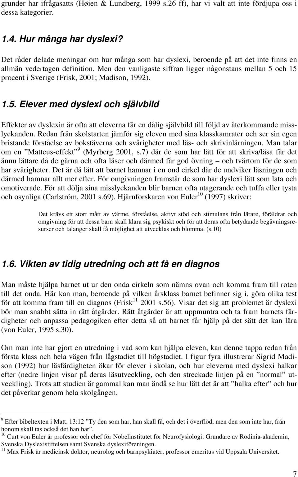 Men den vanligaste siffran ligger någonstans mellan 5 och 15 procent i Sverige (Frisk, 2001; Madison, 1992). 1.5. Elever med dyslexi och självbild Effekter av dyslexin är ofta att eleverna får en dålig självbild till följd av återkommande misslyckanden.