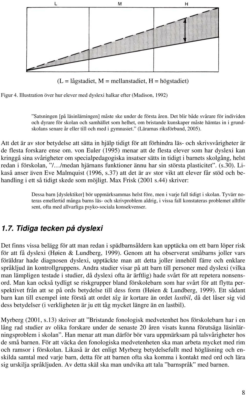 (Lärarnas riksförbund, 2005). Att det är av stor betydelse att sätta in hjälp tidigt för att förhindra läs- och skrivsvårigheter är de flesta forskare ense om.