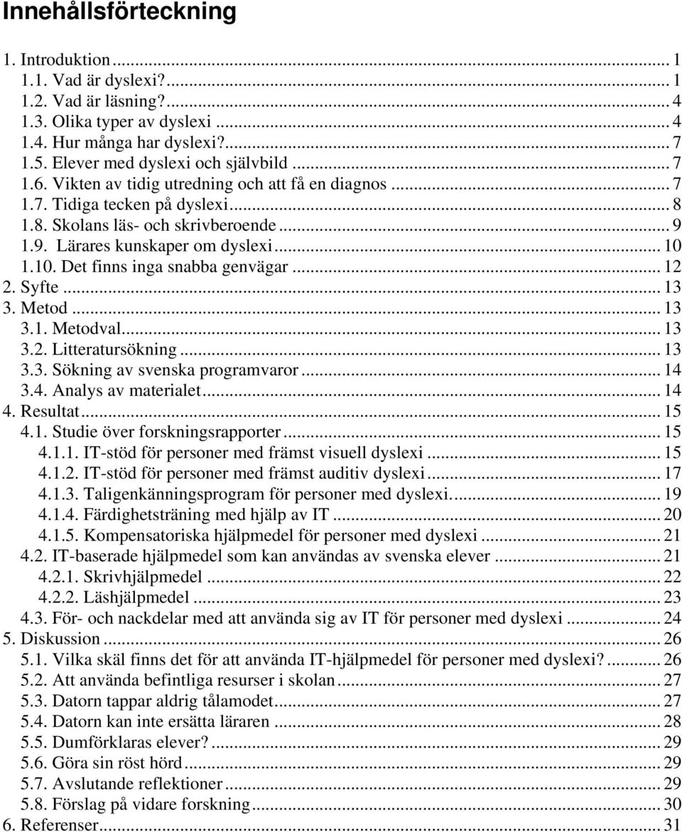 1.10. Det finns inga snabba genvägar... 12 2. Syfte... 13 3. Metod... 13 3.1. Metodval... 13 3.2. Litteratursökning... 13 3.3. Sökning av svenska programvaror... 14 3.4. Analys av materialet... 14 4.