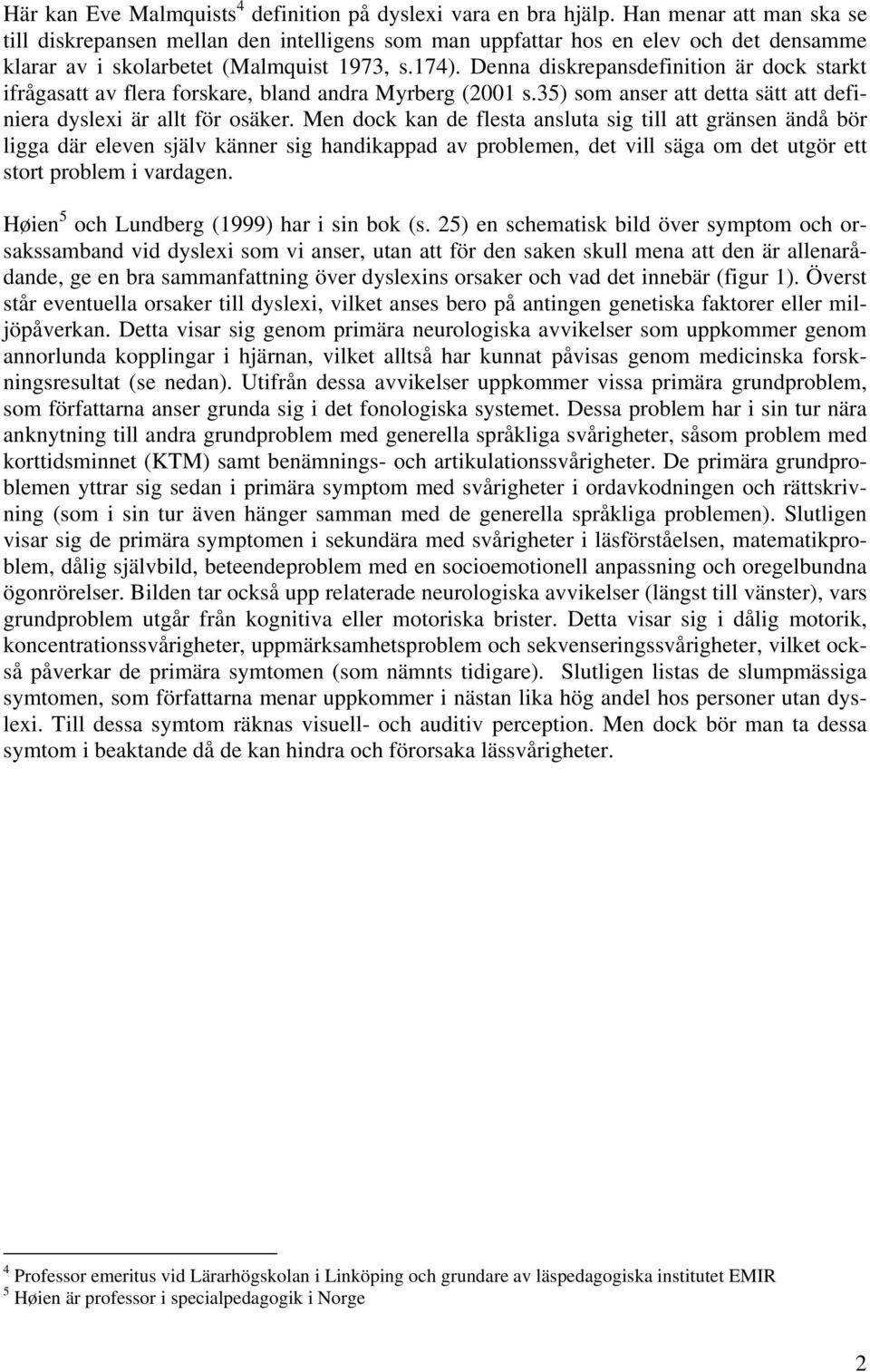 Denna diskrepansdefinition är dock starkt ifrågasatt av flera forskare, bland andra Myrberg (2001 s.35) som anser att detta sätt att definiera dyslexi är allt för osäker.