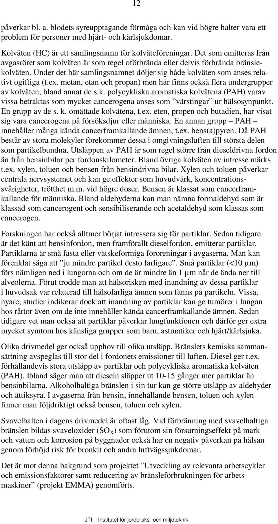 metan, etan och propan) men här finns också flera undergrupper av kolväten, bland annat de s.k. polycykliska aromatiska kolvätena (PAH) varav vissa betraktas som mycket cancerogena anses som värstingar ur hälsosynpunkt.