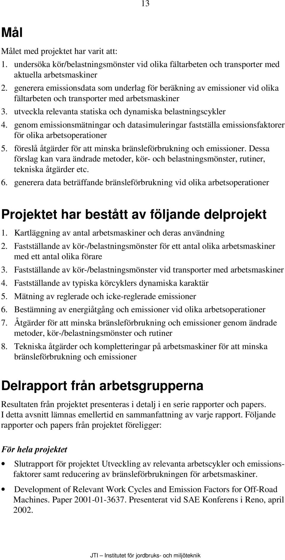 genom emissionsmätningar och datasimuleringar fastställa emissionsfaktorer för olika arbetsoperationer 5. föreslå åtgärder för att minska bränsleförbrukning och emissioner.
