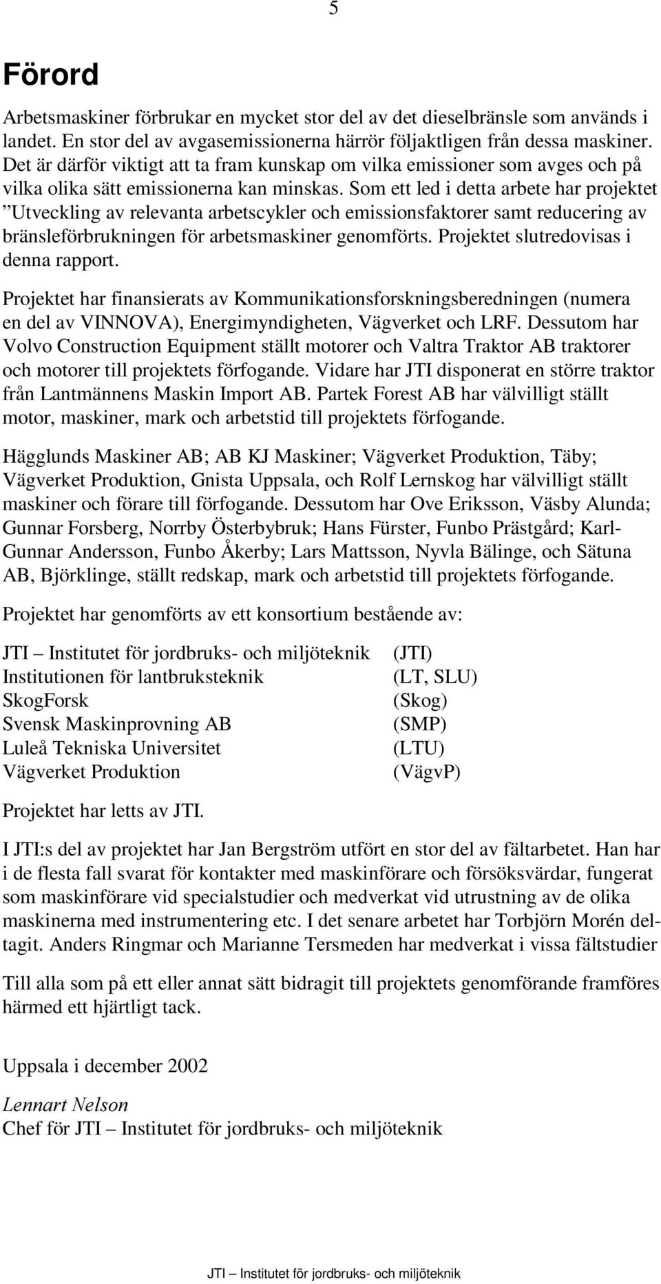 Som ett led i detta arbete har projektet Utveckling av relevanta arbetscykler och emissionsfaktorer samt reducering av bränsleförbrukningen för arbetsmaskiner genomförts.