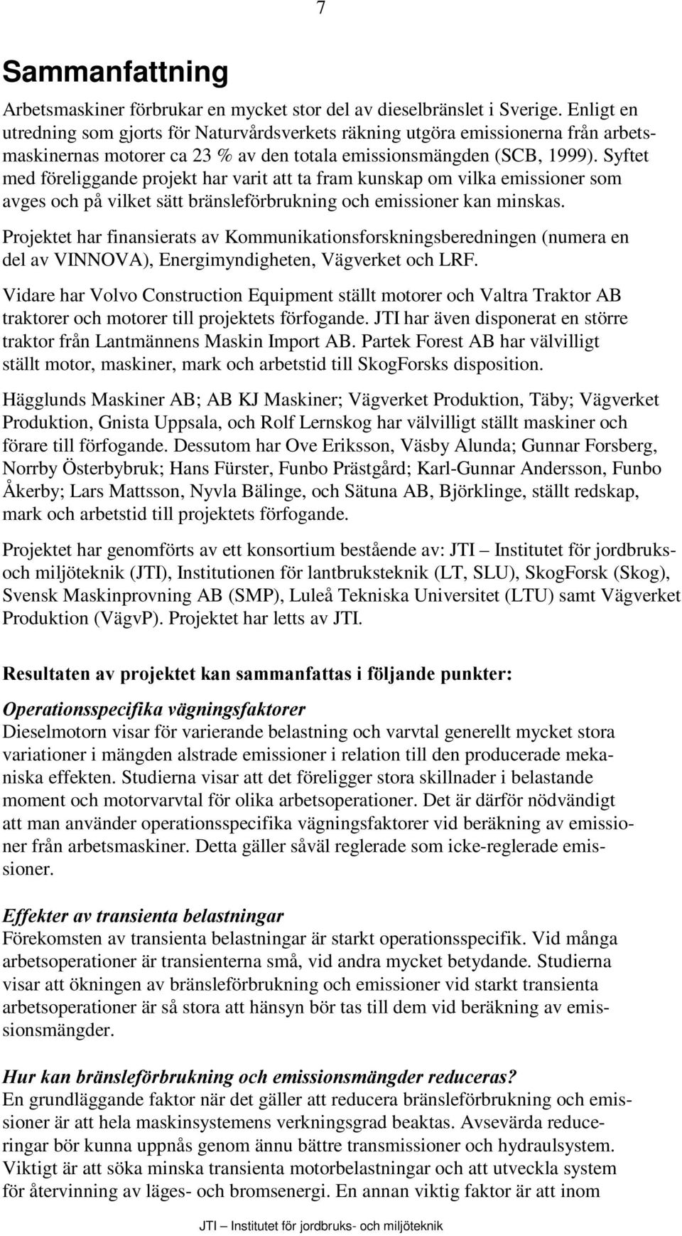 Syftet med föreliggande projekt har varit att ta fram kunskap om vilka emissioner som avges och på vilket sätt bränsleförbrukning och emissioner kan minskas.