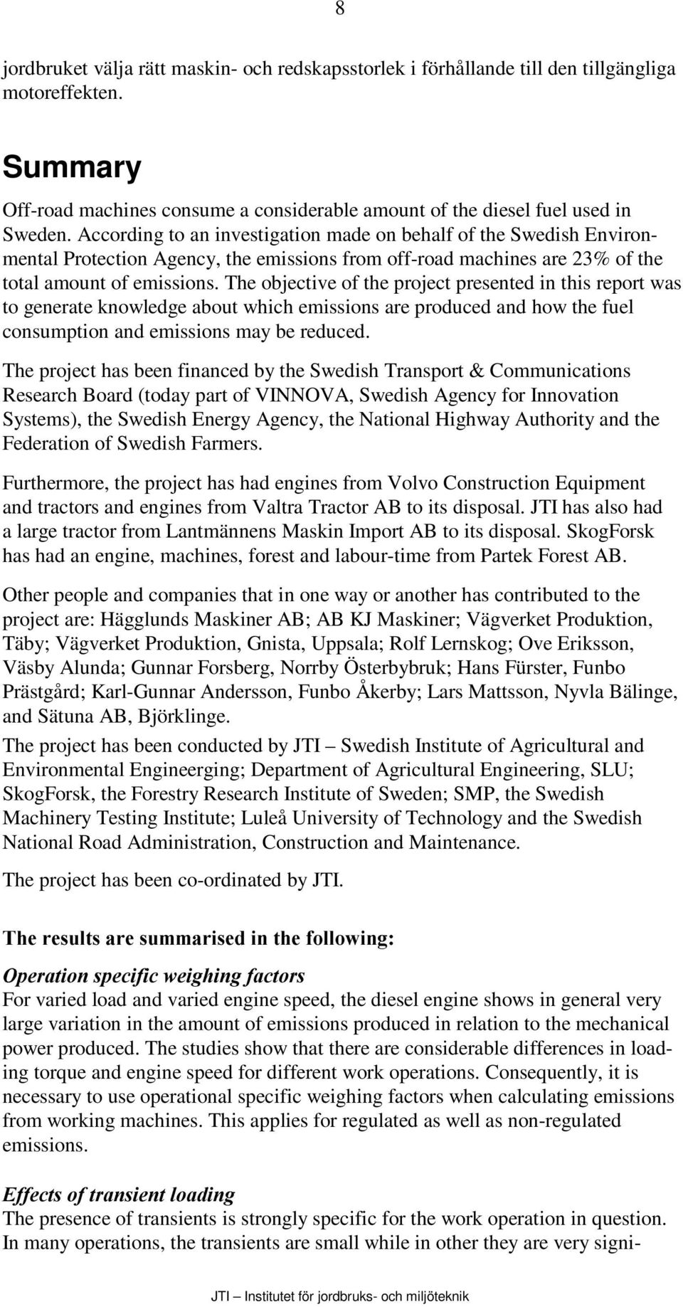 The objective of the project presented in this report was to generate knowledge about which emissions are produced and how the fuel consumption and emissions may be reduced.