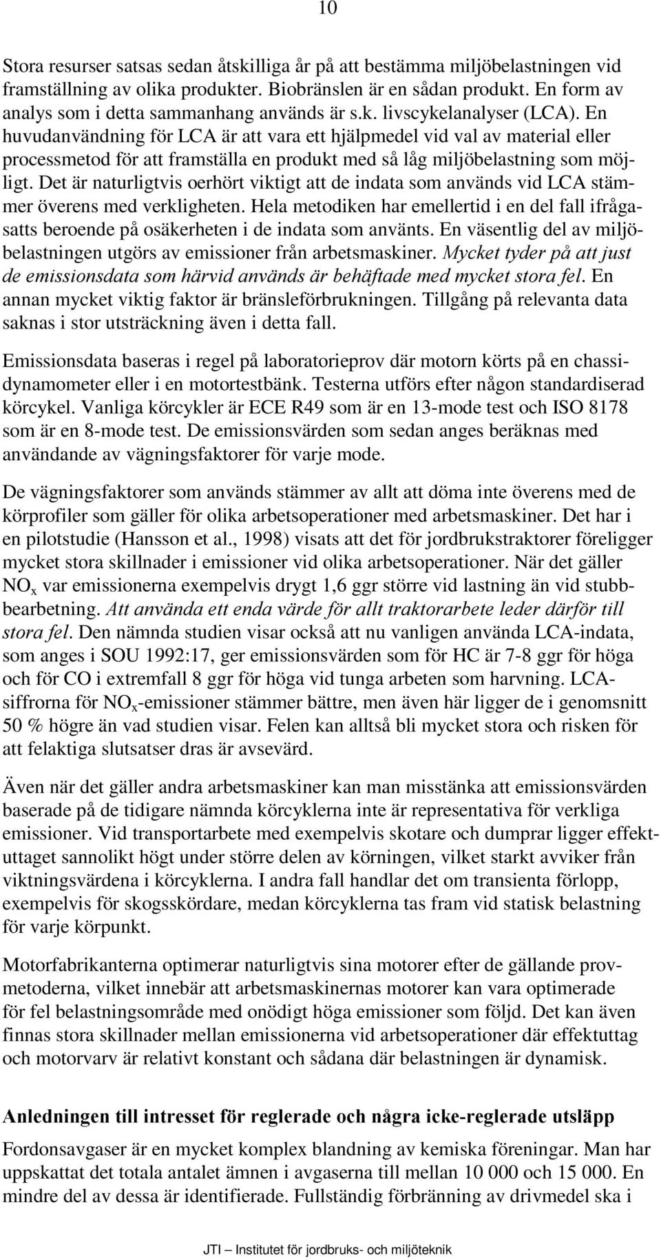 En huvudanvändning för LCA är att vara ett hjälpmedel vid val av material eller processmetod för att framställa en produkt med så låg miljöbelastning som möjligt.