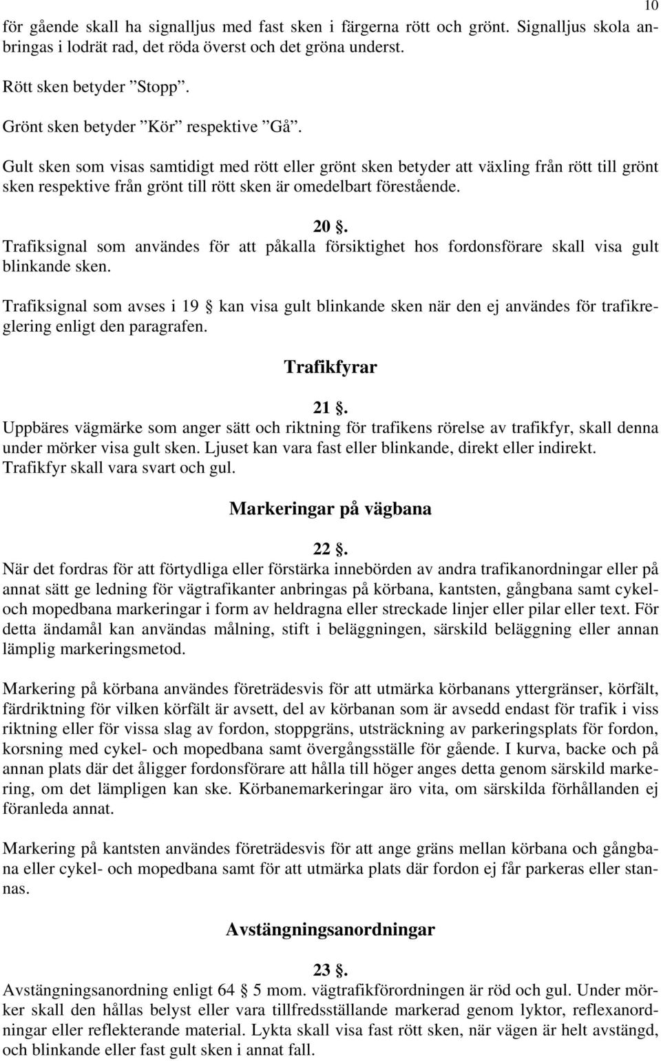 Gult sken som visas samtidigt med rött eller grönt sken betyder att växling från rött till grönt sken respektive från grönt till rött sken är omedelbart förestående. 20.