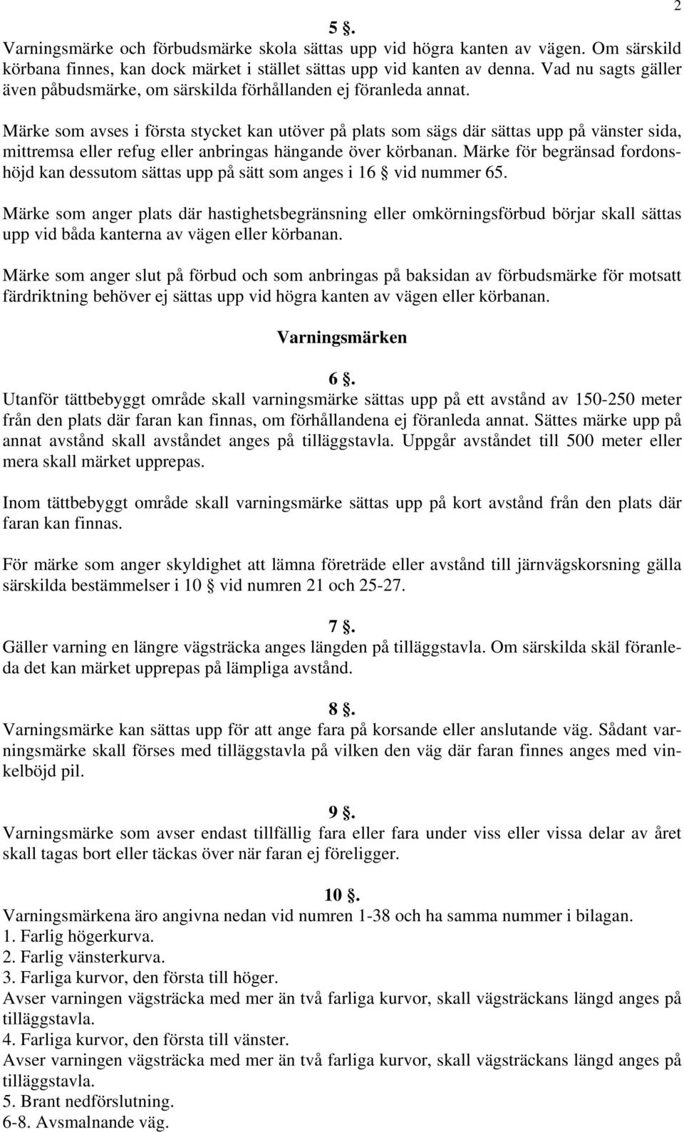 Märke som avses i första stycket kan utöver på plats som sägs där sättas upp på vänster sida, mittremsa eller refug eller anbringas hängande över körbanan.