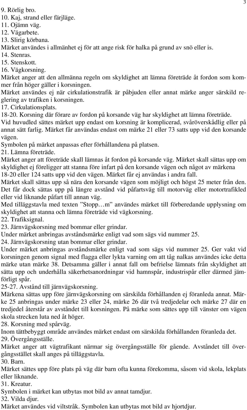 Märket användes ej när cirkulationstrafik är påbjuden eller annat märke anger särskild reglering av trafiken i korsningen. 17. Cirkulationsplats. 18-20.