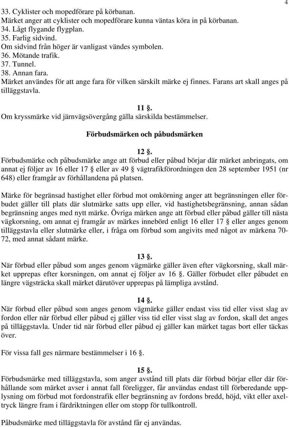 Farans art skall anges på tilläggstavla. 11. Om kryssmärke vid järnvägsövergång gälla särskilda bestämmelser. Förbudsmärken och påbudsmärken 12.