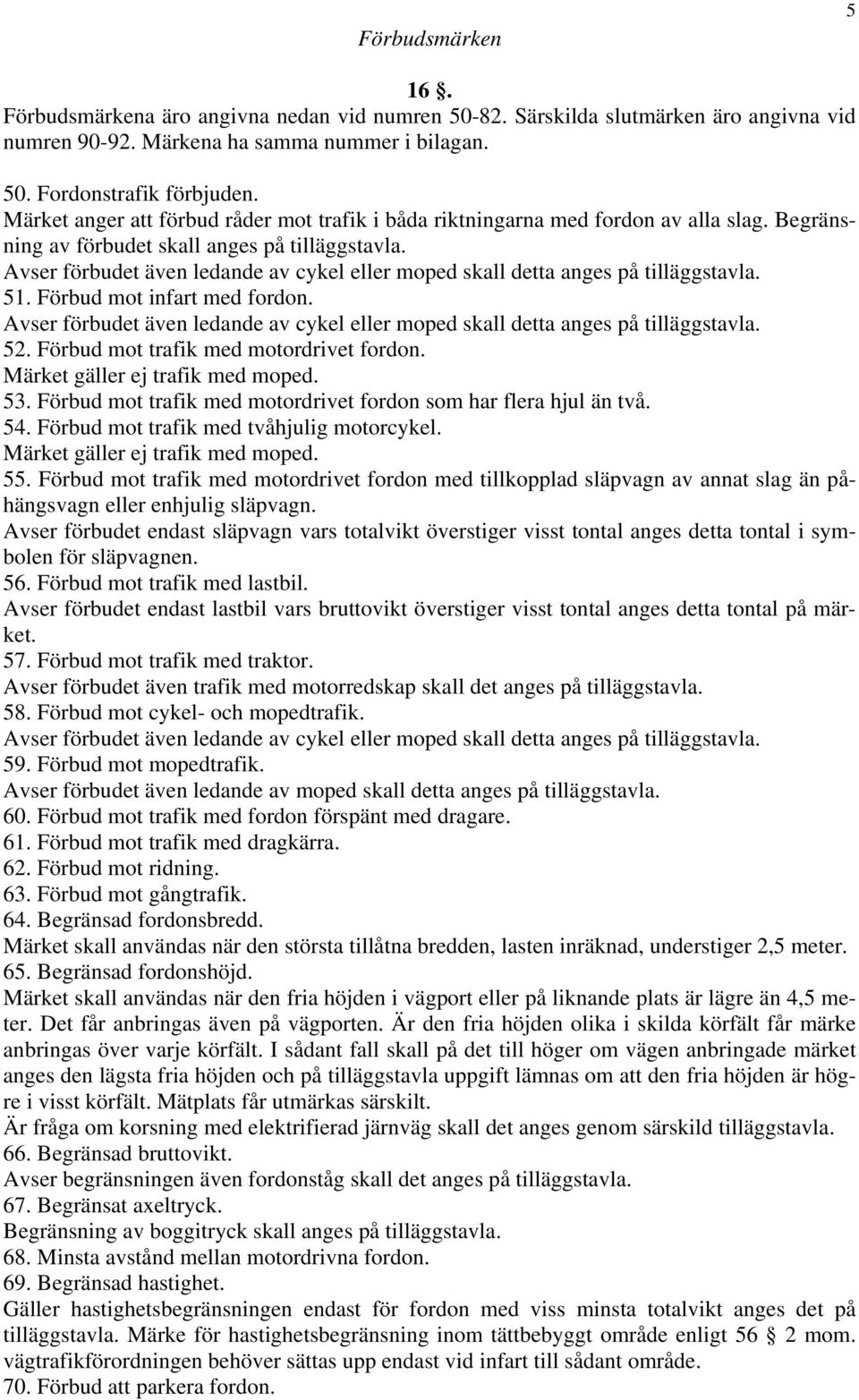 Avser förbudet även ledande av cykel eller moped skall detta anges på tilläggstavla. 51. Förbud mot infart med fordon.