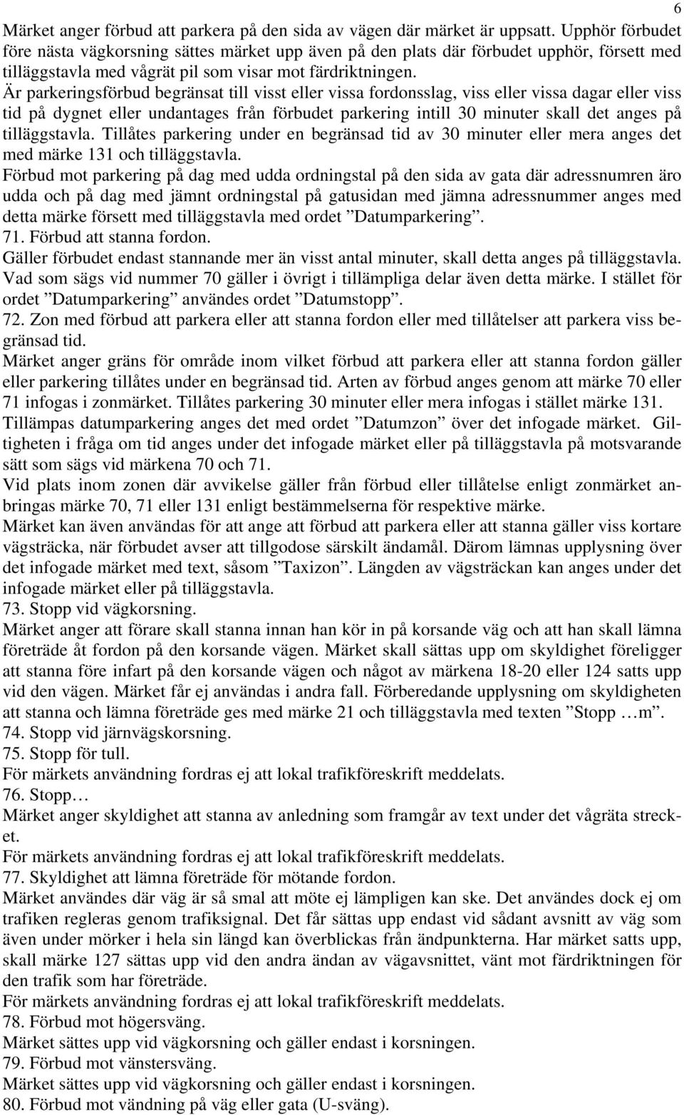 Är parkeringsförbud begränsat till visst eller vissa fordonsslag, viss eller vissa dagar eller viss tid på dygnet eller undantages från förbudet parkering intill 30 minuter skall det anges på