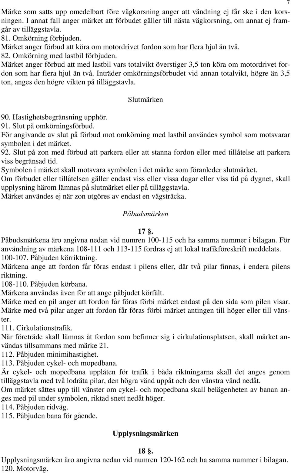 Märket anger förbud att köra om motordrivet fordon som har flera hjul än två. 82. Omkörning med lastbil förbjuden.