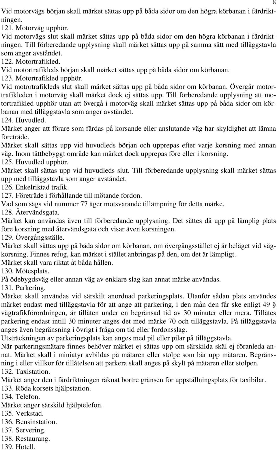 Till förberedande upplysning skall märket sättas upp på samma sätt med tilläggstavla som anger avståndet. 122. Motortrafikled.