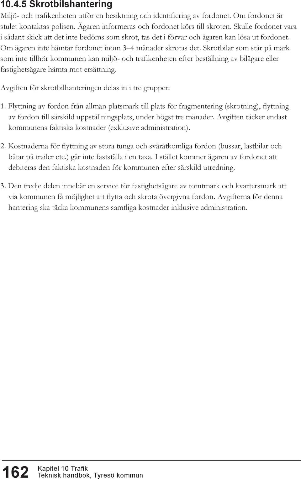 Skrotbilar som står på mark som inte tillhör kommunen kan miljö- och trafikenheten efter beställning av bilägare eller fastighetsägare hämta mot ersättning.