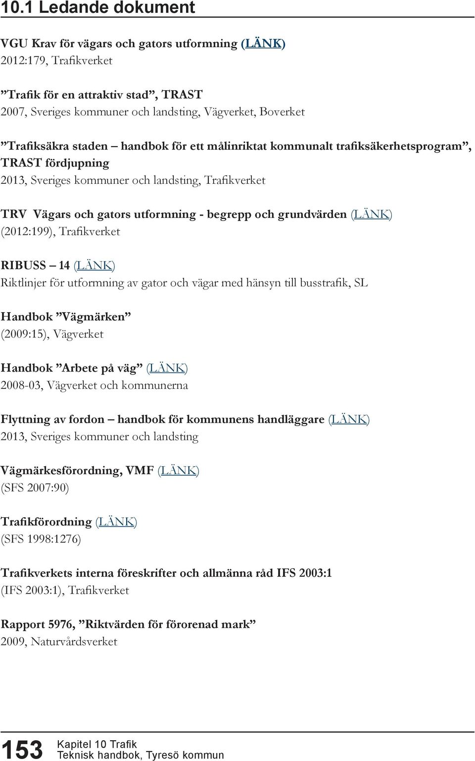 grundvärden (LÄNK) (2012:199), Trafikverket RIBUSS 14 (LÄNK) Riktlinjer för utformning av gator och vägar med hänsyn till busstrafik, SL Handbok Vägmärken (2009:15), Vägverket Handbok Arbete på väg