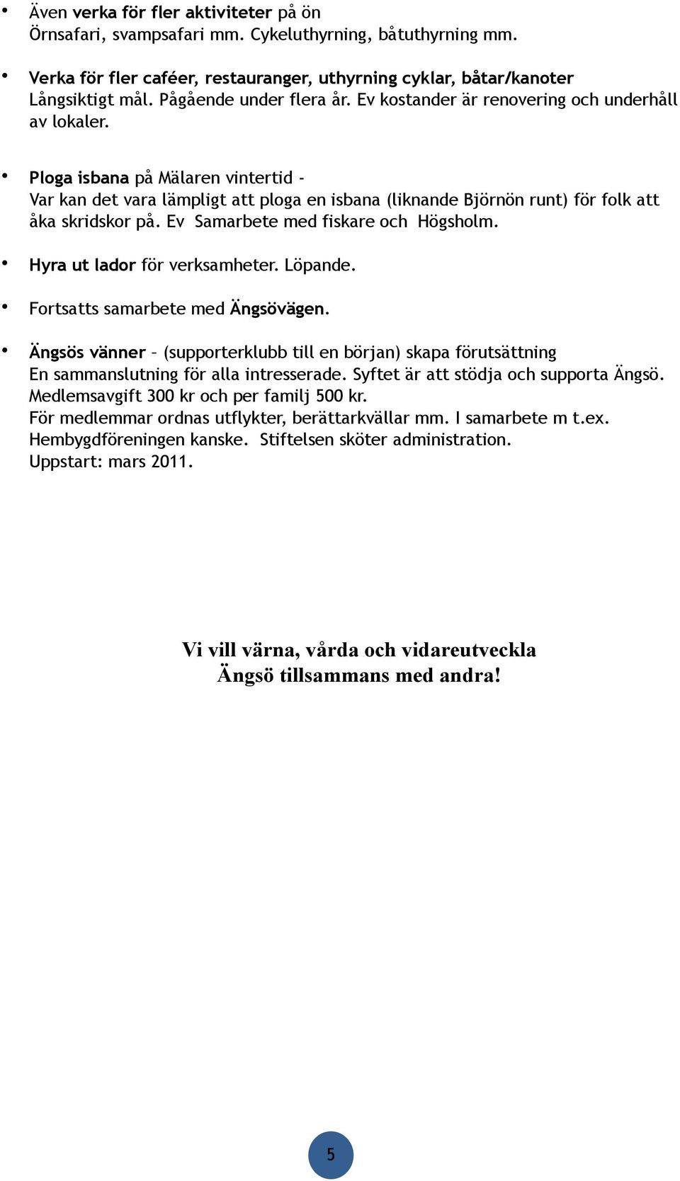 Ev Samarbete med fiskare och Högsholm. Hyra ut lador för verksamheter. Löpande. Fortsatts samarbete med Ängsövägen.