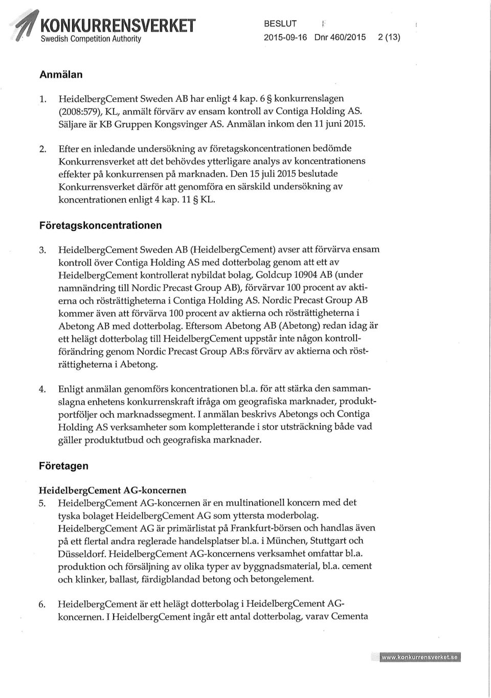 15. 2. Efter en inledande undersökning av företagskoncentrationen bedömde Konkurrensverket att det behövdes ytterligare analys av koncentrationens effekter på konkurrensen på marknaden.