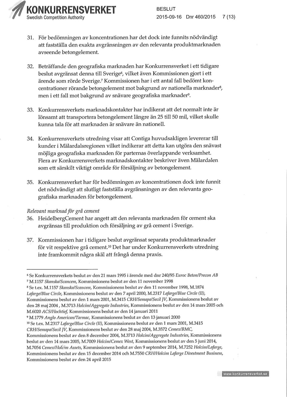 Beträffande den geografiska marknaden har Konkurrensverket i ett tidigare beslut avgränsat denna till Sverige 6, vilket även Kommissionen gjort i ett ärende som rörde Sverige.