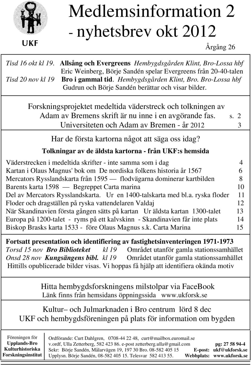 Forskningsprojektet medeltida väderstreck och tolkningen av Adam av Bremens skrift är nu inne i en avgörande fas. s. 2 Universiteten och Adam av Bremen - år 2012 3 Har de första kartorna något att säga oss idag?