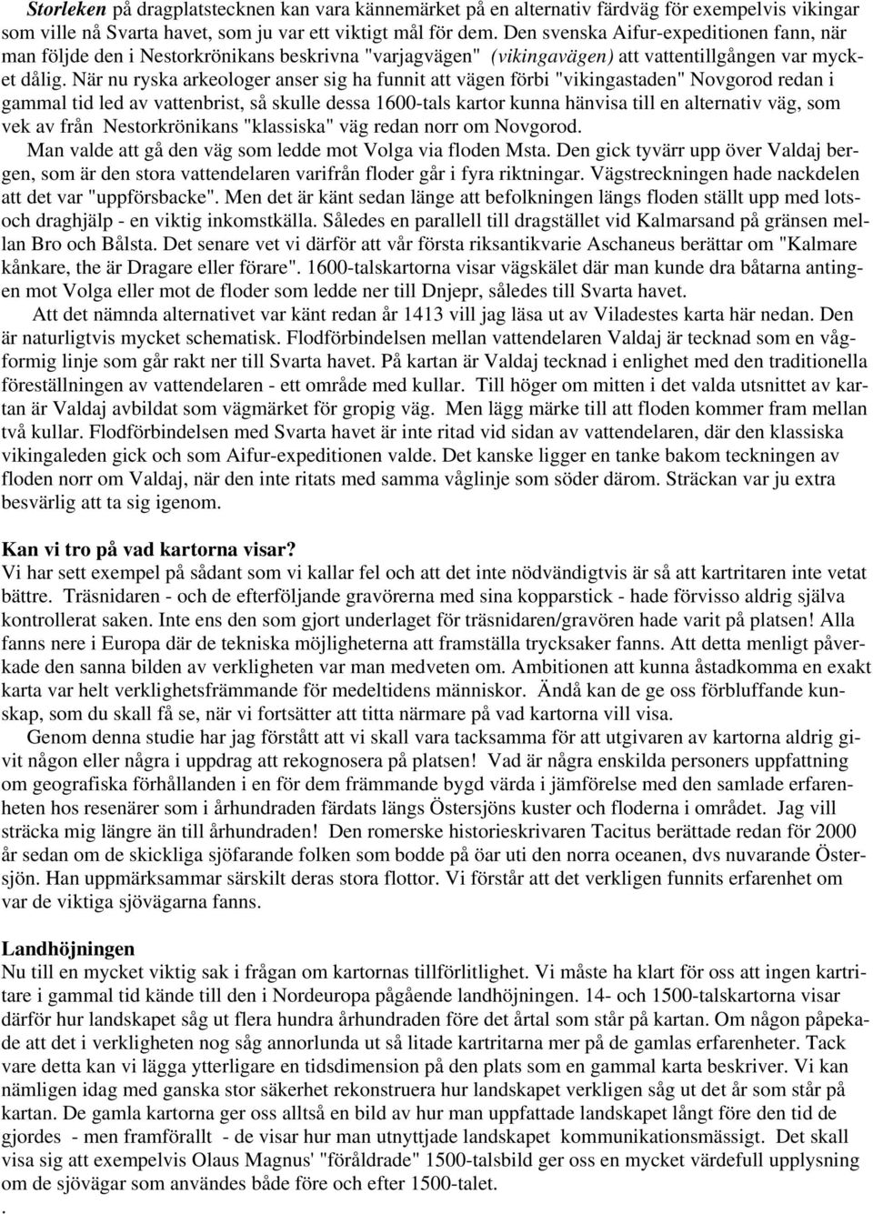 När nu ryska arkeologer anser sig ha funnit att vägen förbi "vikingastaden" Novgorod redan i gammal tid led av vattenbrist, så skulle dessa 1600-tals kartor kunna hänvisa till en alternativ väg, som