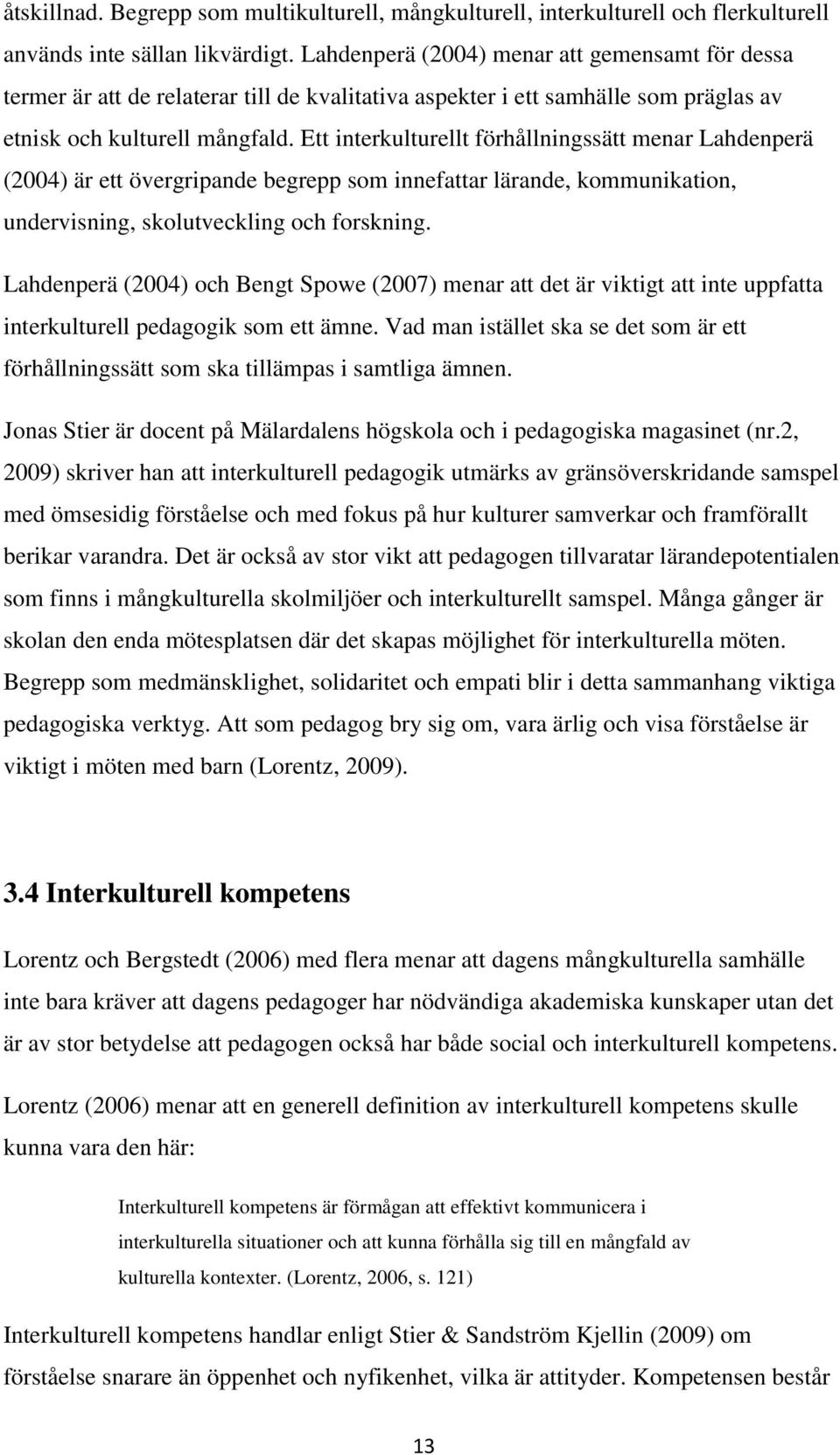 Ett interkulturellt förhållningssätt menar Lahdenperä (2004) är ett övergripande begrepp som innefattar lärande, kommunikation, undervisning, skolutveckling och forskning.