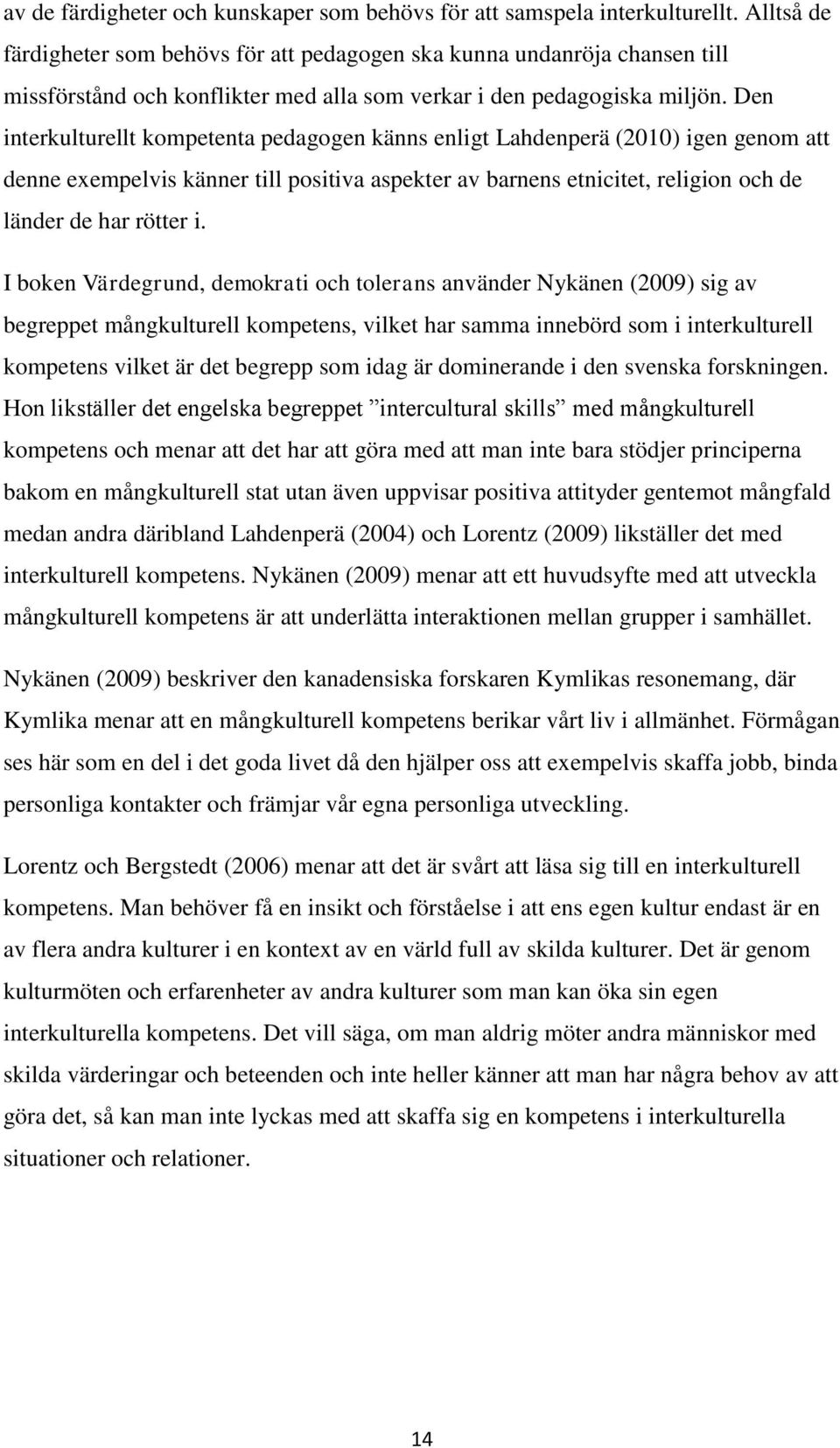 Den interkulturellt kompetenta pedagogen känns enligt Lahdenperä (2010) igen genom att denne exempelvis känner till positiva aspekter av barnens etnicitet, religion och de länder de har rötter i.