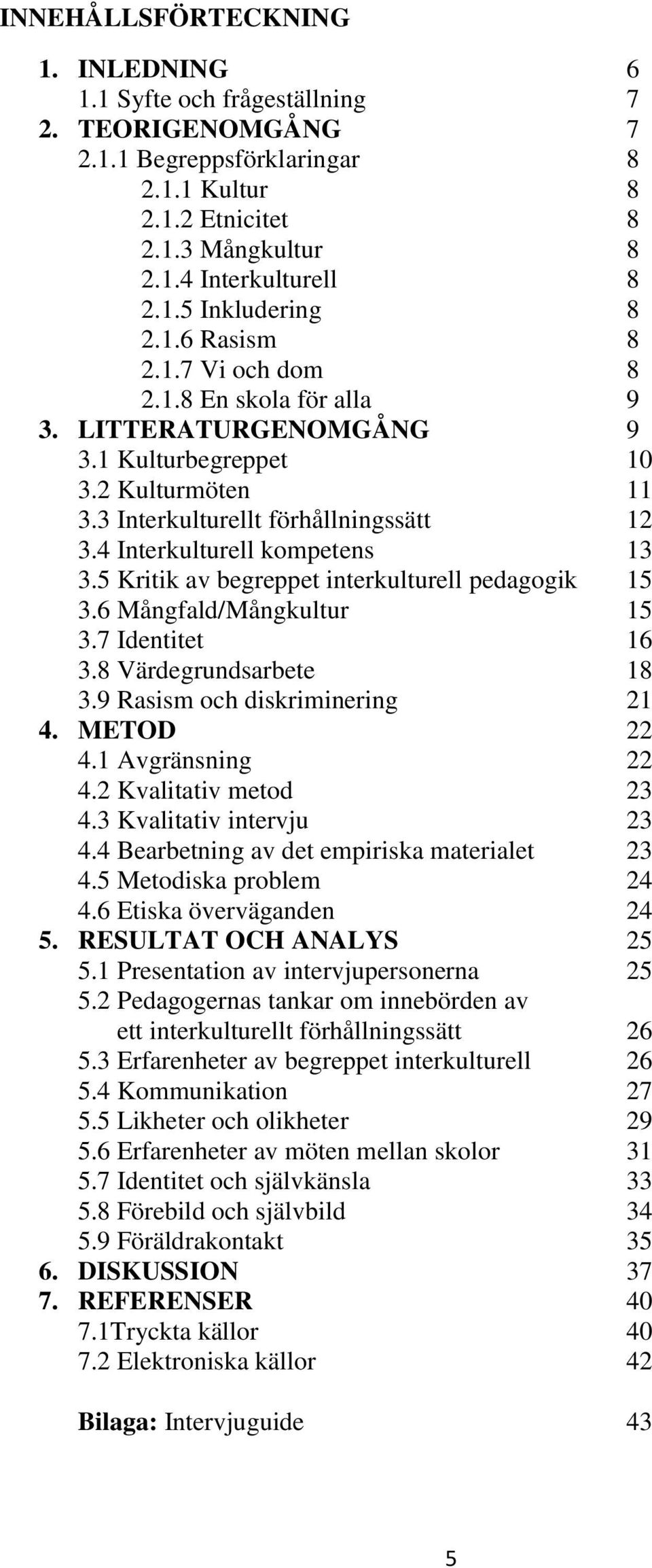 5 Kritik av begreppet interkulturell pedagogik 15 3.6 Mångfald/Mångkultur 15 3.7 Identitet 16 3.8 Värdegrundsarbete 18 3.9 Rasism och diskriminering 21 4. METOD 22 4.1 Avgränsning 22 4.