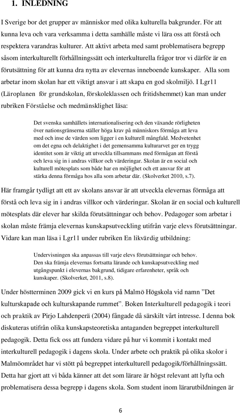 Att aktivt arbeta med samt problematisera begrepp såsom interkulturellt förhållningssätt och interkulturella frågor tror vi därför är en förutsättning för att kunna dra nytta av elevernas inneboende